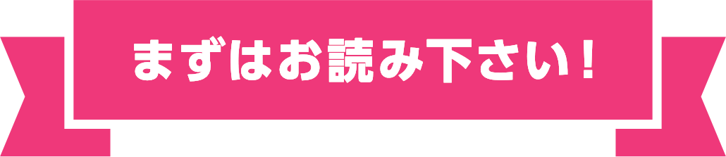 まずはお読み下さい！